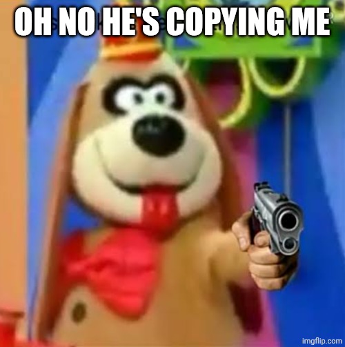 Fleegle listen kids delete this now | OH NO HE'S COPYING ME | image tagged in fleegle listen kids delete this now | made w/ Imgflip meme maker