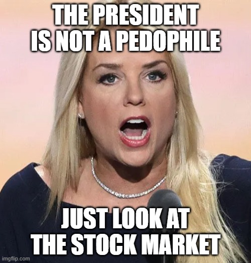 1+1=Taco | THE PRESIDENT IS NOT A PEDOPHILE; JUST LOOK AT THE STOCK MARKET | image tagged in pam bondi mouth wide open trump sucks,pedo,maga,trump,more pedos than imaginable | made w/ Imgflip meme maker