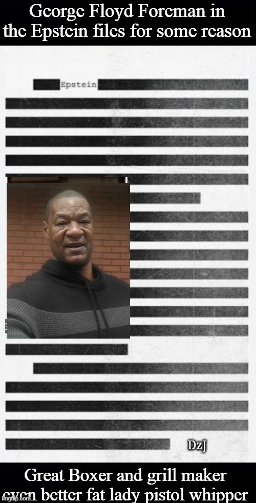 George Floyd Foreman in the Epstein files for some reason Great Boxer and grill maker even better fat lady pistol whipper | made w/ Imgflip meme maker