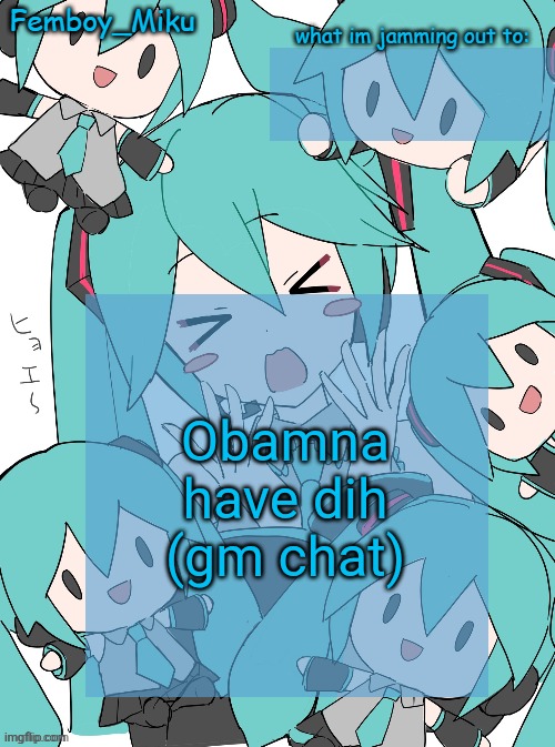 Femboy Miku anouncment | Obamna have dih (gm chat) | image tagged in femboy miku anouncment | made w/ Imgflip meme maker