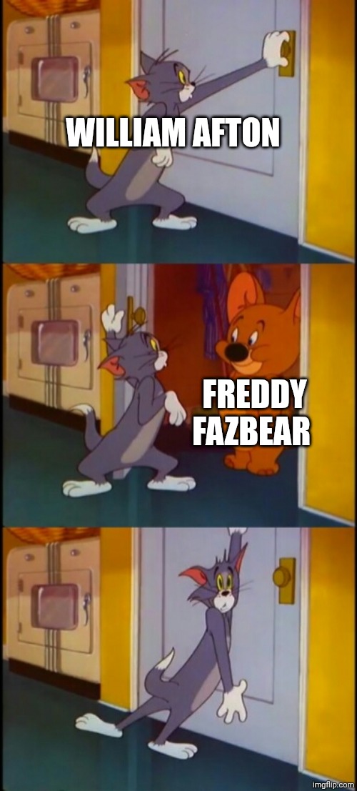 tom shutting door scared  | WILLIAM AFTON; FREDDY FAZBEAR | image tagged in tom shutting door scared | made w/ Imgflip meme maker