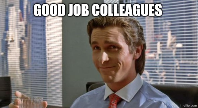 smug patrick bateman | GOOD JOB COLLEAGUES | image tagged in smug patrick bateman | made w/ Imgflip meme maker
