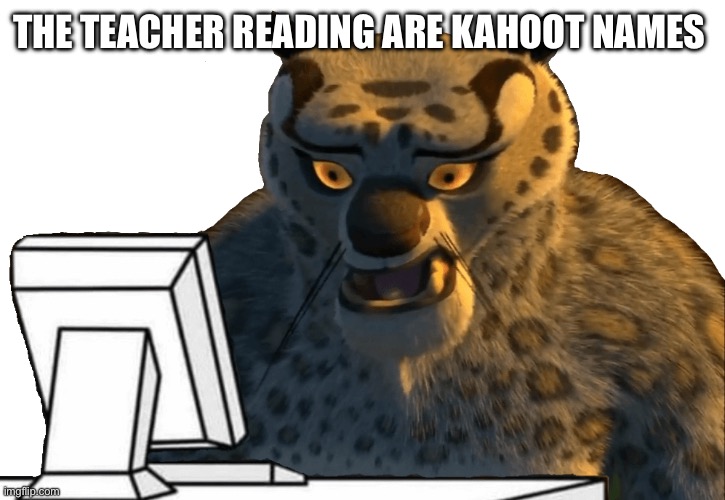 Tai Lung uncomfortable | THE TEACHER READING ARE KAHOOT NAMES | image tagged in tai lung uncomfortable,kahoot | made w/ Imgflip meme maker
