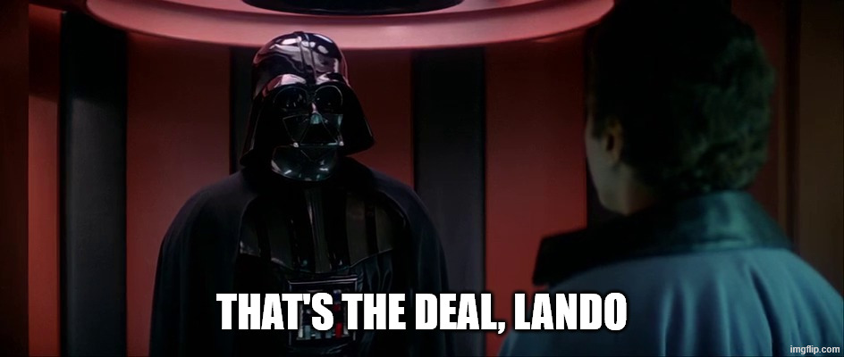 Darth Vader and Lando | THAT'S THE DEAL, LANDO | image tagged in darth vader and lando | made w/ Imgflip meme maker