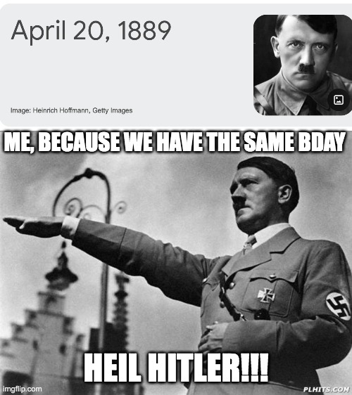 heil hitler | ME, BECAUSE WE HAVE THE SAME BDAY; HEIL HITLER!!! | image tagged in hitler,happy birthday,no way | made w/ Imgflip meme maker