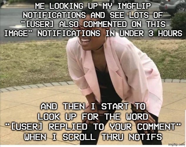 i do this everytime when i see lots of "[User] also commented on this image" in notifications | ME LOOKING UP MY IMGFLIP NOTIFICATIONS AND SEE LOTS OF "[USER] ALSO COMMENTED ON THIS IMAGE" NOTIFICATIONS IN UNDER 3 HOURS; AND THEN I START TO LOOK UP FOR THE WORD "[USER] REPLIED TO YOUR COMMENT" WHEN I SCROLL THRU NOTIFS | image tagged in me looking for,relatable,memes,imgflip,real,barney will eat all of your delectable biscuits | made w/ Imgflip meme maker