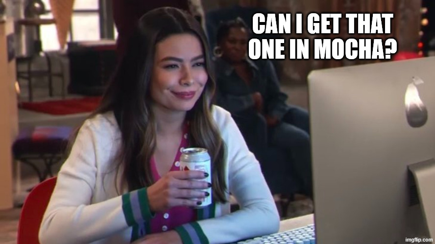 iCarly interesting new meme version | CAN I GET THAT ONE IN MOCHA? | image tagged in icarly interesting new meme version | made w/ Imgflip meme maker