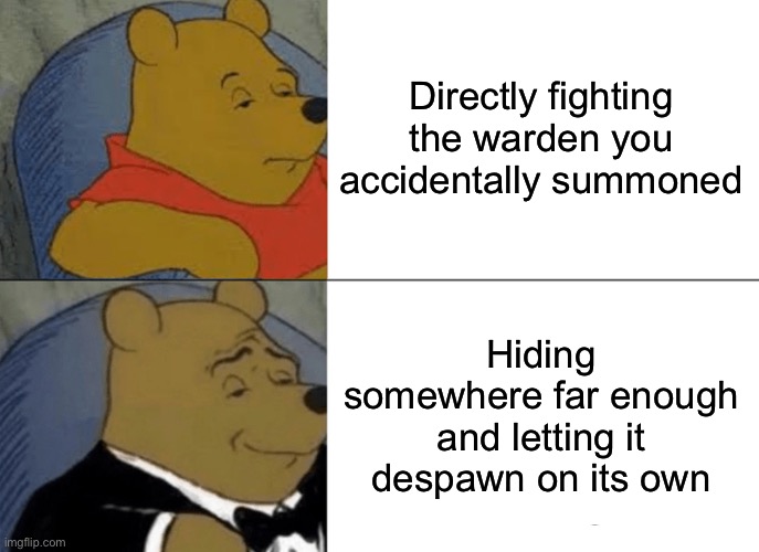 work smart not hard ahh moment | Directly fighting the warden you accidentally summoned; Hiding somewhere far enough and letting it despawn on its own | image tagged in memes,tuxedo winnie the pooh | made w/ Imgflip meme maker