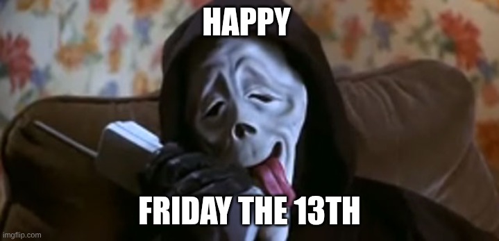ITS FRIDAY THE 13TH | HAPPY; FRIDAY THE 13TH | image tagged in ghostface scary movie,friday the 13th | made w/ Imgflip meme maker