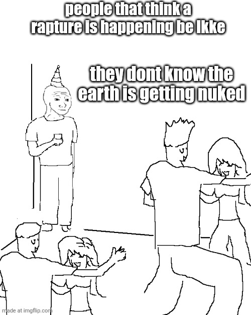 They don't know | people that think a rapture is happening be lkke; they dont know the earth is getting nuked | image tagged in they don't know | made w/ Imgflip meme maker