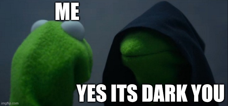 Evil Kermit Meme | ME; YES ITS DARK YOU | image tagged in memes,evil kermit | made w/ Imgflip meme maker