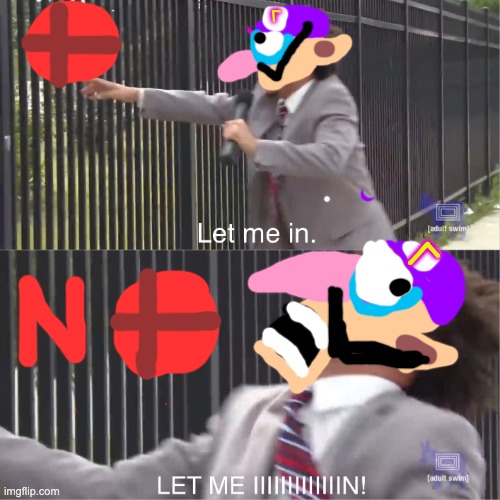 Let Waluigi fight in Smash | Γ; Γ | image tagged in let me in | made w/ Imgflip meme maker