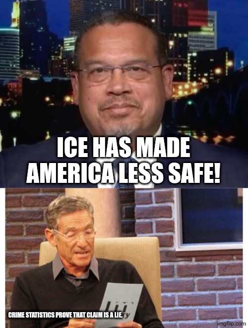 Keith must have alternative facts | ICE HAS MADE AMERICA LESS SAFE! CRIME STATISTICS PROVE THAT CLAIM IS A LIE. | image tagged in maury povich,political meme | made w/ Imgflip meme maker