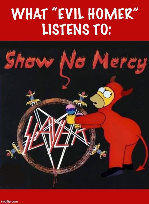 D’oh! | image tagged in heavy metal,slayer,show no mercy,homer simpson,crossover,evil homer | made w/ Imgflip meme maker