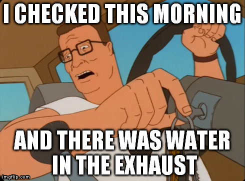 I CHECKED THIS MORNING AND THERE WAS WATER IN THE EXHAUST | image tagged in KingOfTheHill | made w/ Imgflip meme maker