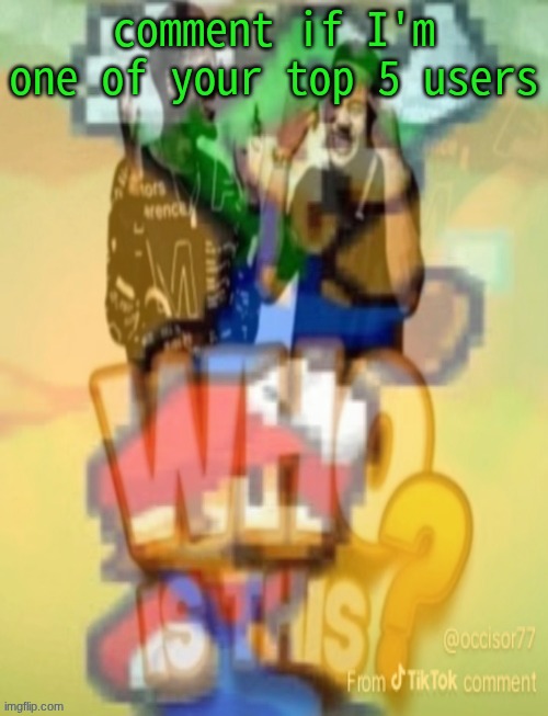 comment if I'm one of your top 5 users | made w/ Imgflip meme maker