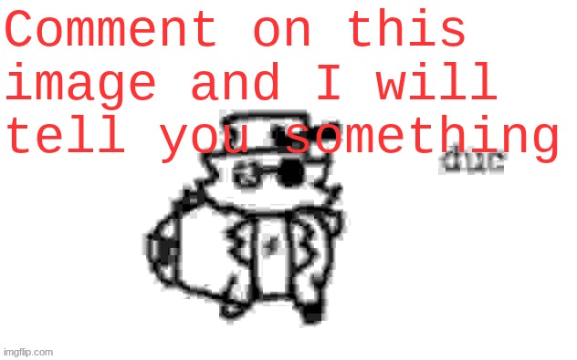 Ducc's loaf temp (v3) | Comment on this image and I will tell you something | image tagged in ducc's loaf temp v3 | made w/ Imgflip meme maker