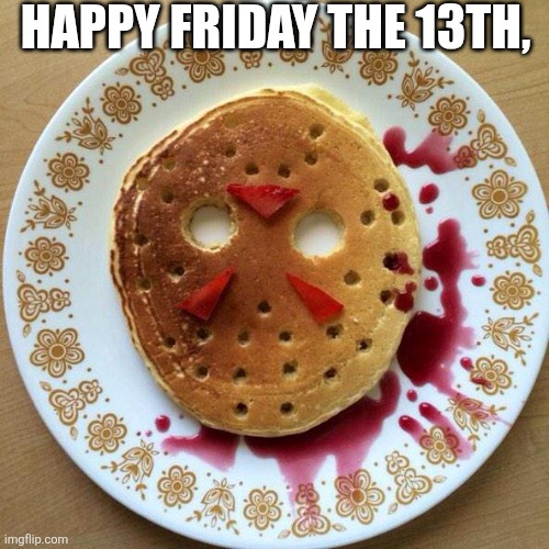 Happy Friday The 13th, | HAPPY FRIDAY THE 13TH, | image tagged in chrisjoines1 | made w/ Imgflip meme maker