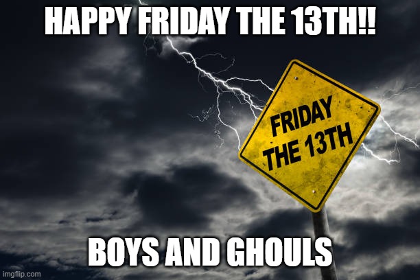 Friday13th | HAPPY FRIDAY THE 13TH!! BOYS AND GHOULS | image tagged in friday the 13th | made w/ Imgflip meme maker
