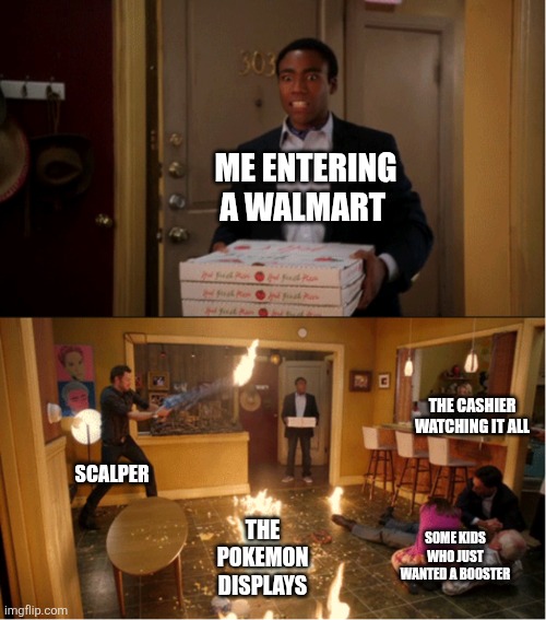 Community Fire Pizza Meme | ME ENTERING A WALMART; THE CASHIER WATCHING IT ALL; SCALPER; THE POKEMON DISPLAYS; SOME KIDS WHO JUST WANTED A BOOSTER | image tagged in community fire pizza meme | made w/ Imgflip meme maker