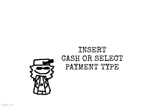INSERT CASH OR SELECT PAYMENT TYPE | made w/ Imgflip meme maker