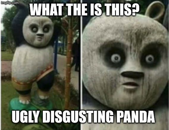 Ugly Disgusting Pandas | WHAT THE IS THIS? UGLY DISGUSTING PANDA | image tagged in evil po,kung fu panda,universal studios,dreamworks | made w/ Imgflip meme maker
