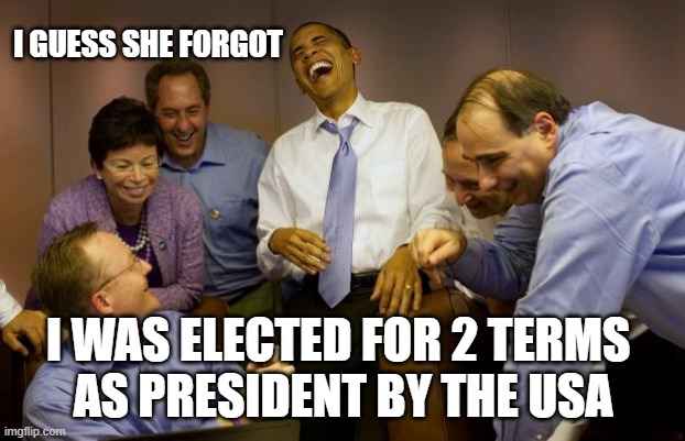And then I said Obama Meme | I GUESS SHE FORGOT I WAS ELECTED FOR 2 TERMS 
AS PRESIDENT BY THE USA | image tagged in memes,and then i said obama | made w/ Imgflip meme maker