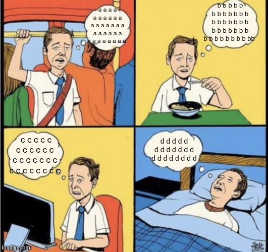 Thinking guy | b b b b b b b b b b b b b b b b b b b b b b b b b b b b b b b b b b bb; a a a a a a a a a a a a a a a a a a a a a a a a a a a a a a a; c c c c c c c c c c c c c c c c c c c c c c c c c c; d d d d d d d d d d d d d d d d d d d d | image tagged in thinking guy,worry guy,thinking,worry | made w/ Imgflip meme maker