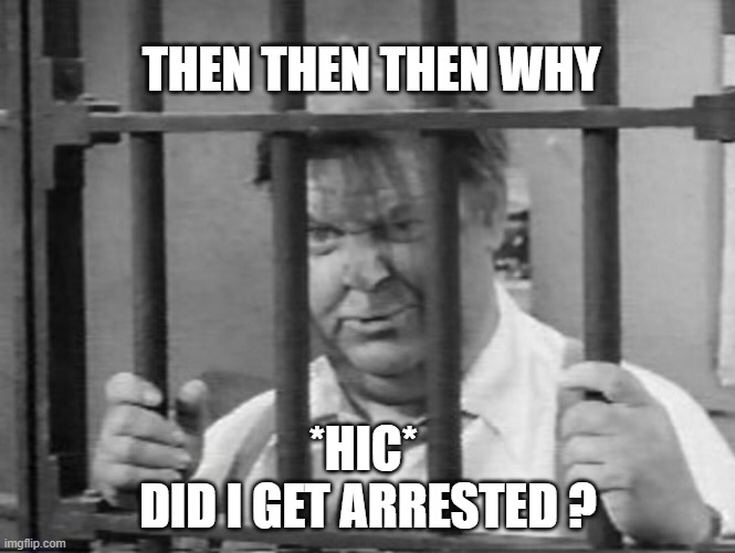 Otis Campbell | THEN THEN THEN WHY *HIC* 
DID I GET ARRESTED ? | image tagged in otis campbell | made w/ Imgflip meme maker