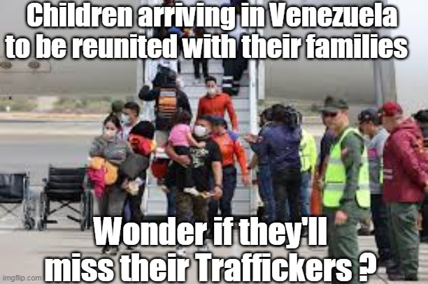 Children arriving in Venezuela to be reunited with their families Wonder if they'll miss their Traffickers ? | made w/ Imgflip meme maker