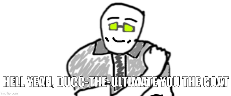 HELL YEAH, DUCC-THE-ULTIMATE YOU THE GOAT | made w/ Imgflip meme maker
