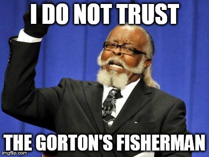 Too Damn High Meme | I DO NOT TRUST THE GORTON'S FISHERMAN | image tagged in memes,too damn high | made w/ Imgflip meme maker