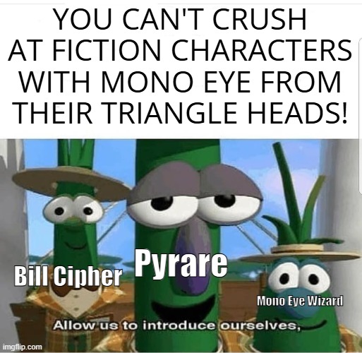 OKAY HEAR ME OUT?! | YOU CAN'T CRUSH AT FICTION CHARACTERS WITH MONO EYE FROM THEIR TRIANGLE HEADS! Pyrare; Bill Cipher; Mono Eye Wizard | image tagged in allow us to introduce ourselves,the pink corruption,gregory horror show,gravity falls | made w/ Imgflip meme maker