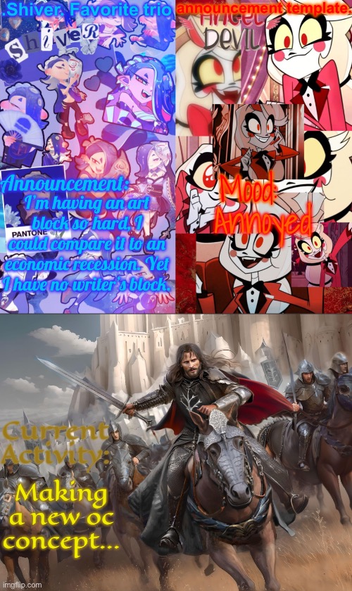 It’s so annoying! | I’m having an art block so hard, I could compare it to an economic recession. Yet I have no writer’s block. Annoyed; Making a new oc concept… | image tagged in shiver favorite trio announcement temp | made w/ Imgflip meme maker