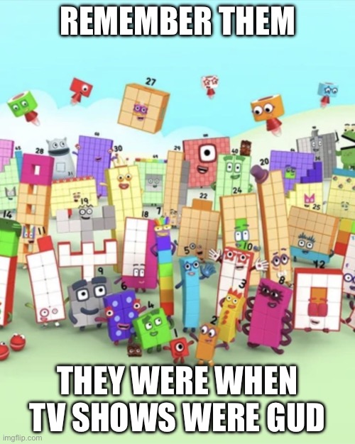 Numberblocks army 2 | REMEMBER THEM; THEY WERE WHEN TV SHOWS WERE GUD | image tagged in numberblocks army 2 | made w/ Imgflip meme maker