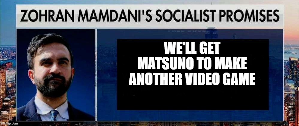 Socialist Promises | WE'LL GET MATSUNO TO MAKE ANOTHER VIDEO GAME | image tagged in socialist promises | made w/ Imgflip meme maker
