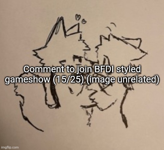 :) | Comment to join BFDI styled gameshow (15/25) (image unrelated) | image tagged in boykisser | made w/ Imgflip meme maker