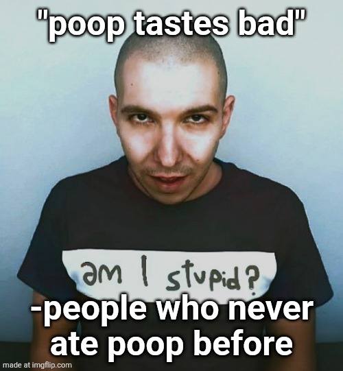can we stop having opinions on things we don't now about | "poop tastes bad"; -people who never
ate poop before | image tagged in two steps ahead | made w/ Imgflip meme maker