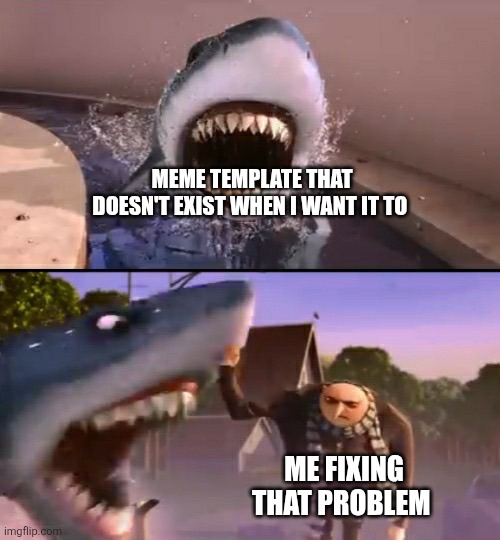 Fixed | MEME TEMPLATE THAT DOESN'T EXIST WHEN I WANT IT TO; ME FIXING THAT PROBLEM | image tagged in he punched my shark | made w/ Imgflip meme maker