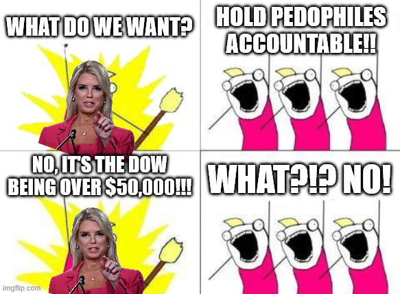 What Do We Want | WHAT DO WE WANT? HOLD PEDOPHILES ACCOUNTABLE!! NO, IT'S THE DOW BEING OVER $50,000!!! WHAT?!? NO! | image tagged in memes,what do we want | made w/ Imgflip meme maker