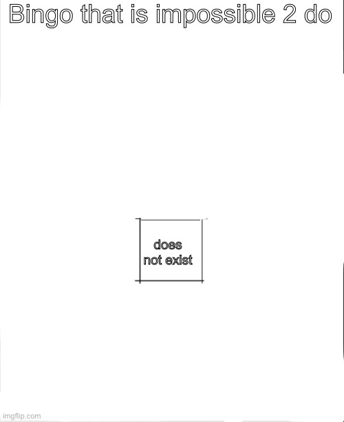 LOL YO COOKED | Bingo that is impossible 2 do; does not exist | image tagged in blank bingo | made w/ Imgflip meme maker