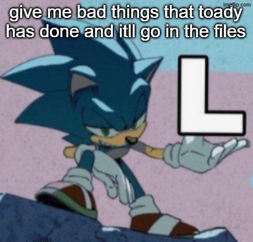 take the L | give me bad things that toady has done and itll go in the files | image tagged in take the l | made w/ Imgflip meme maker