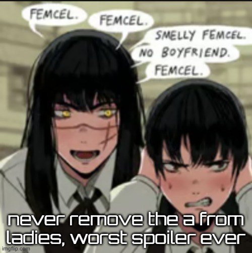 femcel | never remove the a from ladies, worst spoiler ever | image tagged in femcel | made w/ Imgflip meme maker