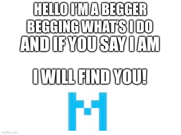 I found an upvote begger yall, made a meme bout him | BEGGING WHAT’S I DO; HELLO I’M A BEGGER; AND IF YOU SAY I AM; I WILL FIND YOU! | made w/ Imgflip meme maker