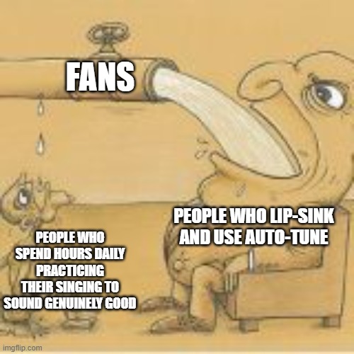 Why's this so real? | FANS; PEOPLE WHO LIP-SINK AND USE AUTO-TUNE; PEOPLE WHO SPEND HOURS DAILY PRACTICING THEIR SINGING TO SOUND GENUINELY GOOD | image tagged in fat man drinking from pipe,memes,relatable,singer,funny | made w/ Imgflip meme maker