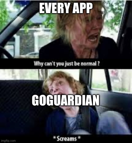Why cant you just be normal? | EVERY APP; GOGUARDIAN | image tagged in why cant you just be normal | made w/ Imgflip meme maker