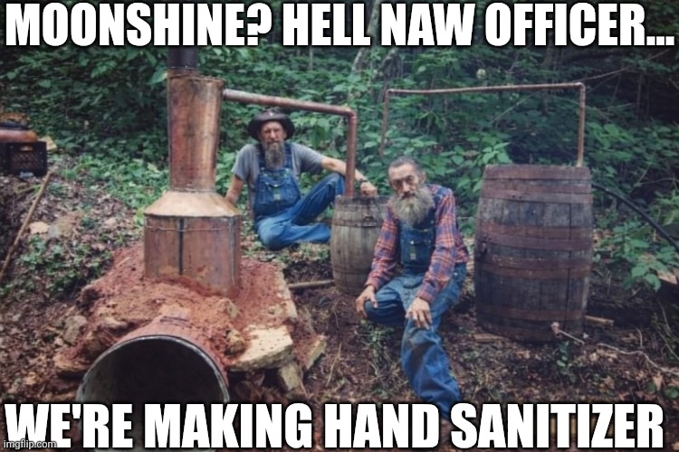 Moonshine? Hell Naw Officer... | MOONSHINE? HELL NAW OFFICER... WE'RE MAKING HAND SANITIZER | image tagged in chrisjoines1 | made w/ Imgflip meme maker