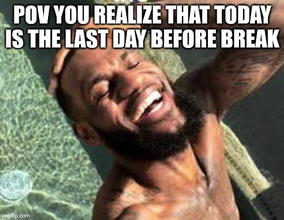 ahhh so relaxed | POV YOU REALIZE THAT TODAY IS THE LAST DAY BEFORE BREAK | image tagged in lebron life | made w/ Imgflip meme maker