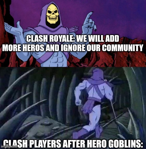 they killed their own game | CLASH ROYALE: WE WILL ADD MORE HEROS AND IGNORE OUR COMMUNITY; CLASH PLAYERS AFTER HERO GOBLINS: | image tagged in he man skeleton advices | made w/ Imgflip meme maker