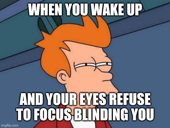 Very Annoying | WHEN YOU WAKE UP; AND YOUR EYES REFUSE TO FOCUS BLINDING YOU | image tagged in sleep problems | made w/ Imgflip meme maker
